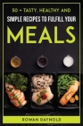 50 + Tasty, Healthy and Simple Recipes to Fulfill Your Meals By Rowan Raynold Cover Image