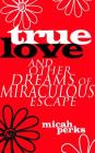 True Love and Other Dreams of Miraculous Escape By Micah Perks Cover Image