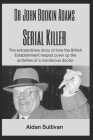 Dr. John Bodkin Adams - Serial Killer: The extraordinary story of how the British Government covered up his murders By Aidan Sullivan Cover Image