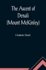 The Ascent of Denali (Mount McKinley); A Narrative of the First Complete Ascent of the Highest Peak in North America By Hudson Stuck Cover Image