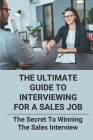 The Ultimate Guide To Interviewing For A Sales Job: The Secret To Winning The Sales Interview: Sales Interview Cover Image