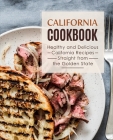 California Cookbook: Healthy and Delicious California Recipes Straight from the Golden State By Booksumo Press Cover Image