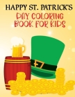 Happy St. Patrick's Day Book For Kids: Happy Saint Patrick's Day Coloring Book for Kids 1-4, 2-4, 4-8, 8-12. St Patrick's Day Gift Ideas for Girls and Cover Image