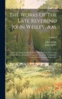 The Works Of The Late Reverend John Wesley, A.m.: From The Latest London Edition With The Last Corrections Of The Author, Comprehending Also Numerous By John Wesley, John Emory Cover Image
