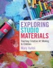 Exploring Studio Materials: Teaching Creative Art Making to Children By Mary Hafeli Cover Image