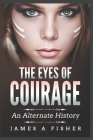 The Eyes of Courage: An Alternate History By James a. Fisher Cover Image