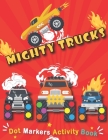 Dot Markers Activity Book: Mighty Trucks: do a dot art creative activity book, with Easy Guided BIG DOTS - do a dot Monster truck, Giant, Large, Cover Image
