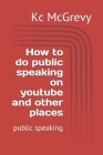 How to do public speaking on youtube and other places: public speaking By Kc McGrevy Cover Image
