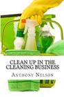 Clean up in the Cleaning Business: A Comprehensive Guide on How to Start and Grow a New Cleaning Business By Anthony L. Nelson Cover Image