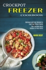 Crockpot Freezer Cookbook: Best Freezable Meals Recipes for Busy Family (Delicious and Easy Recipes to Feed Your Whole Family) By Mark Root Cover Image