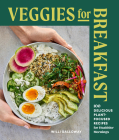 Veggies for Breakfast: 100 Delicious Plant-Focused Recipes for Healthier Mornings By Willi Galloway, Jim Henkens (Photographs by) Cover Image