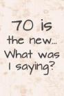 70 is the New... What Was I Saying?: Funny 70 Year Old Gag Gift for Women By Funny Gag Gifts and Journals Cover Image