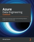 Azure Data Engineering Cookbook: Design and implement batch and streaming analytics using Azure Cloud Services By Ahmad Osama Cover Image