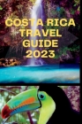 Costa Rica Travel Guide 2023: 