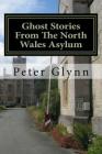 Ghost Stories From The North Wales Asylum: A Personal Collection By Peter Glynn Cover Image