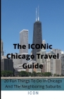 The ICONic Chicago Travel Guide: 20 Fun Things To Do In Chicago And The Neighboring Suburbs By I. C. O. N. Cover Image
