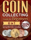 Coin Collecting Guide For Beginners 2024: The Comprehensive and Step-by-Step Guide to Master Coin Collecting and Learn How to Recognize Authenticity a Cover Image