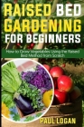Raised Bed Gardening for Beginners: How to Grow Vegetables Using the Raised Bed System from Scratch By Paul Logan Cover Image