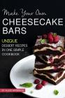 Make Your Own Cheesecake Bars: Unique Dessert Recipes in One Simple Cookbook Cover Image