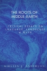 The Roots of Middle-earth: Critical Essays on language, landscape, and myth By Kirsten J. Anderson Cover Image