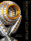 The Machinist Sculptor: Industry Meets Craft By Chris Bathgate Cover Image