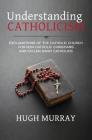 Understanding Catholicism: Explanations of the Catholic Church for Non-Catholic Christians and Fallen Away Catholics By Hugh Murray Cover Image