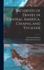 Incidents of Travel in Central America, Chiapas, and Yucatan Cover Image