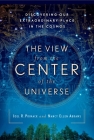The View From the Center of the Universe: Discovering Our Extraordinary Place in the Cosmos Cover Image