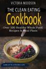 The Clean Eating Cookbook: Over 100 Healthy Whole Food Recipes & Meal Plans By Victoria Woodson Cover Image