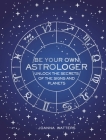 Be Your Own Astrologer: Unlock the secrets of the signs and planets Cover Image