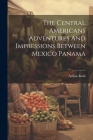 The Central Americans Adventures And Impressions Between Mexico Panama By Arthur Ruhl Cover Image