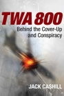 TWA 800: Behind the Cover-Up and Conspiracy By Jack Cashill Cover Image