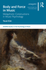 Body and Force in Music: Metaphoric Constructions in Music Psychology (Sempre Studies in the Psychology of Music) By Youn Kim Cover Image