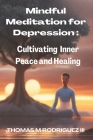 Mindful Meditation For Depression: Cultivating Inner Peace and Healing By III Rodriguez, Thomas M. Cover Image