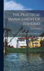 The Practical Management Of Fisheries: A Book For Proprietors And Keepers By Francis Francis Cover Image
