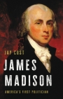 James Madison: America's First Politician By Jay Cost Cover Image