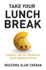 Take Your Lunch Break: Helpful Tips for Relieving Work-Related Stress By Massoma Alam Chohan Cover Image
