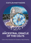 The Ancestral Oracle of the Celts: Call on Your Ancestors for Guidance, Help and Healing Cover Image