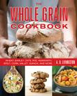 Whole Grain Cookbook: Wheat, Barley, Oats, Rye, Amaranth, Spelt, Corn, Millet, Quinoa, and More By A. D. Livingston Cover Image