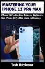 Mastering Your iPhone 11 Pro Max: iPhone 11 Pro Max User Guide for Beginners, New iPhone 11 Pro Max Users and Seniors By Tech Reviewer Cover Image