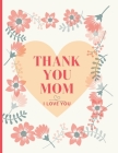 Thank You Mom, I Love You: A Special Gift of Beautiful Quotes and Notes By Sait Sefa Cover Image