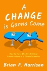 A Change Is Gonna Come: How to Have Effective Political Conversations in a Divided America By Brian F. Harrison Cover Image
