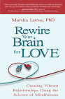 Rewire Your Brain for Love: Creating Vibrant Relationships Using the Science of Mindfulness By Marsha Lucas, Ph.D. Cover Image