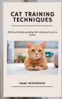 Cat Training Techniques: All the principles guiding the training of a cat or kitten By Isaac McPherson Cover Image