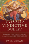 Is God a Vindictive Bully?: Reconciling Portrayals of God in the Old and New Testaments By Paul Copan Cover Image