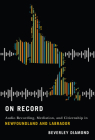On Record: Audio Recording, Mediation, and Citizenship in Newfoundland and Labrador By Beverley Diamond Cover Image