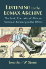 Listening to the Lomax Archive: The Sonic Rhetorics of African American Folksong in the 1930s By Jonathan W. Stone Cover Image