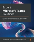 Expert Microsoft Teams Solutions: A guide to Teams architecture and integration for advanced end users and administrators By Aaron Guilmette, Yura Lee, Grant Oliasani Cover Image