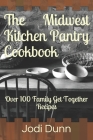 The Midwest Kitchen Pantry Cookbook: Over 100 Family Get Together Recipes By Jodi Dunn Cover Image