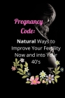 Pregnancy Code: Natural Ways to Improve Your Fertility Now and into Your 40s By Kathy Emerson Cover Image